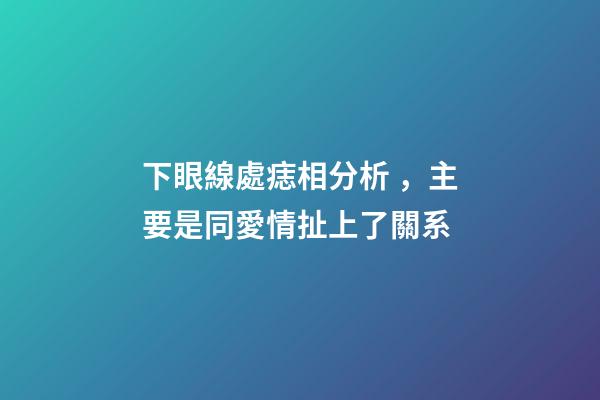 下眼線處痣相分析，主要是同愛情扯上了關系